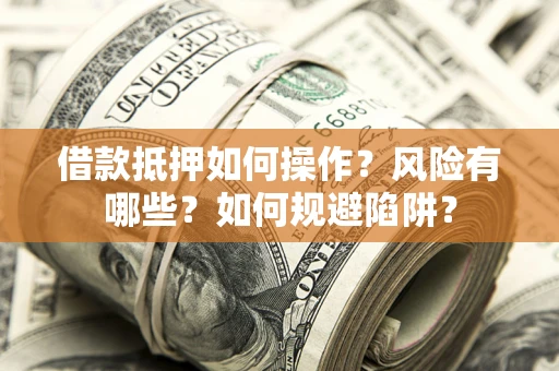 济南借款抵押如何操作？风险有哪些？如何规避陷阱？