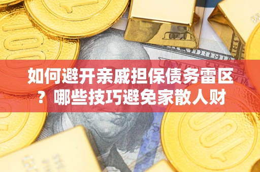 济南如何避开亲戚担保债务雷区？哪些技巧避免家散人财