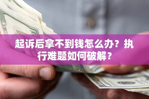 济南起诉后拿不到钱怎么办？执行难题如何破解？