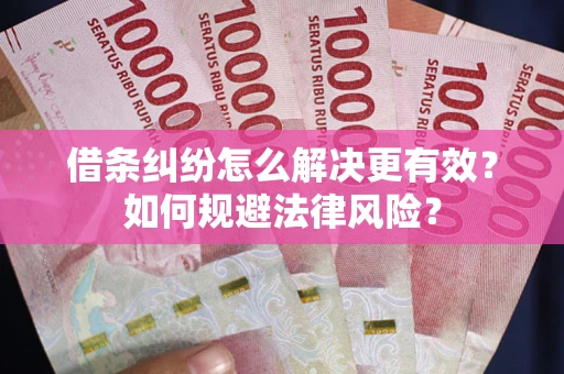 济南借条纠纷怎么解决更有效？如何规避法律风险？