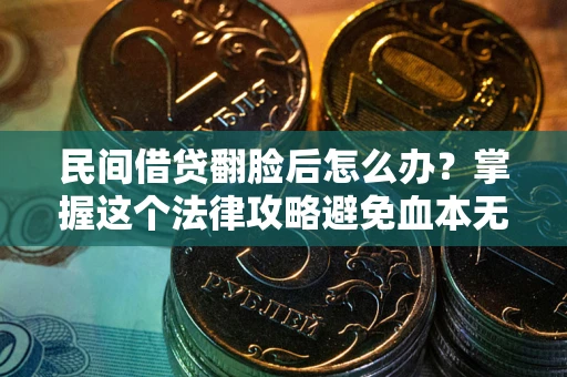 济南民间借贷翻脸后怎么办？掌握这个法律攻略避免血本无归