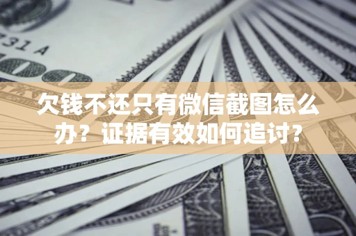 济南欠钱不还只有微信截图怎么办？证据有效如何追讨？