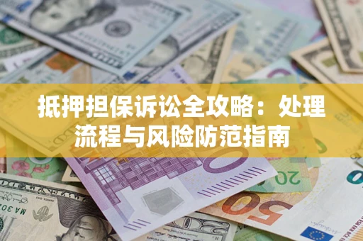 济南抵押担保诉讼全攻略：处理流程与风险防范指南
