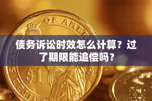 济南债务诉讼时效怎么计算？过了期限能追偿吗？