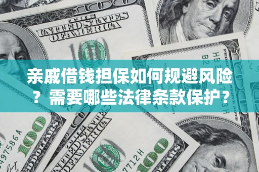 济南亲戚借钱担保如何规避风险？需要哪些法律条款保护？