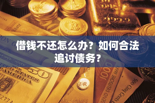 济南借钱不还怎么办？如何合法追讨债务？