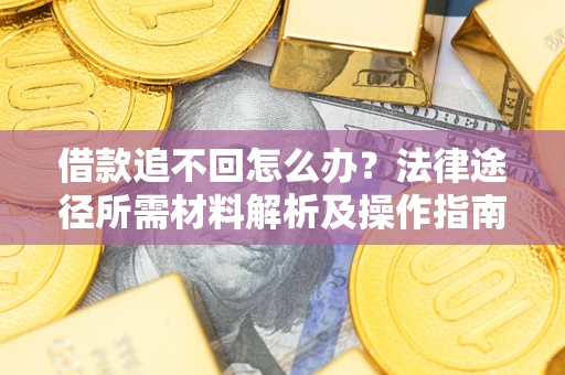 济南借款追不回怎么办？法律途径所需材料解析及操作指南
