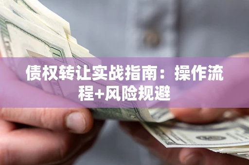 济南债权转让实战指南：操作流程+风险规避
