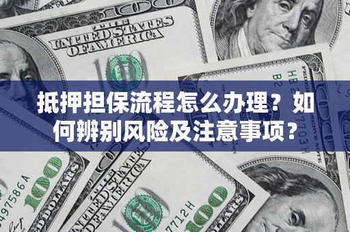 济南抵押担保流程怎么办理？如何辨别风险及注意事项？