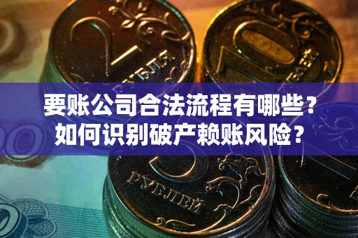 济南要账公司合法流程有哪些？如何识别破产赖账风险？