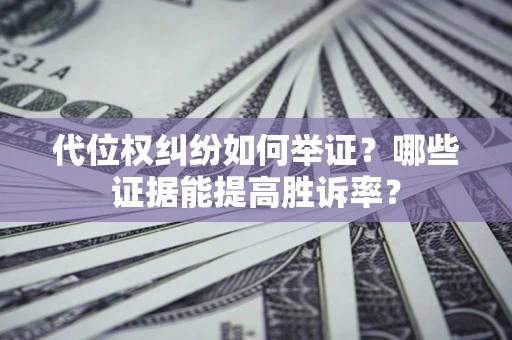 济南代位权纠纷如何举证？哪些证据能提高胜诉率？