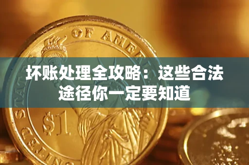 济南坏账处理全攻略：这些合法途径你一定要知道