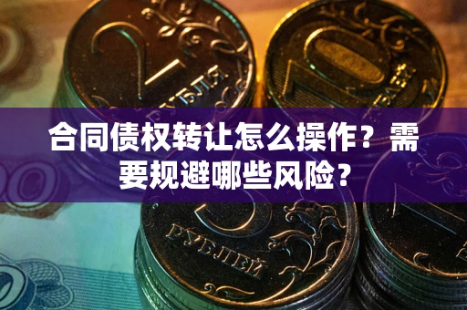 济南合同债权转让怎么操作？需要规避哪些风险？
