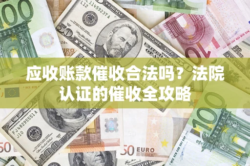 济南应收账款催收合法吗？法院认证的催收全攻略