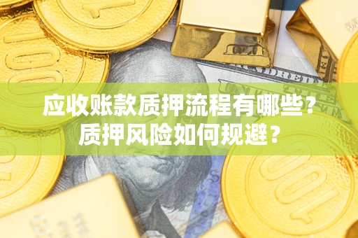 济南应收账款质押流程有哪些？质押风险如何规避？