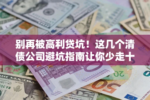 济南别再被高利贷坑！这几个清债公司避坑指南让你少走十年弯路
