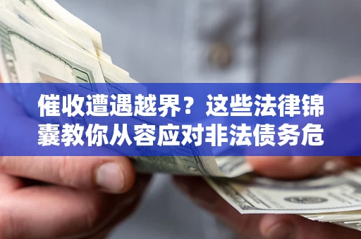 济南催收遭遇越界？这些法律锦囊教你从容应对非法债务危机