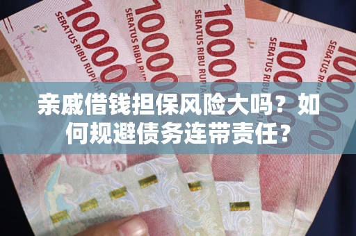 济南亲戚借钱担保风险大吗？如何规避债务连带责任？