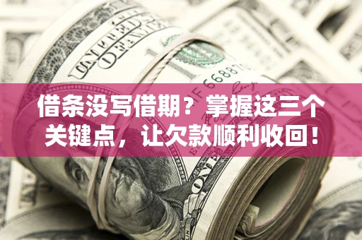 济南借条没写借期？掌握这三个关键点，让欠款顺利收回！