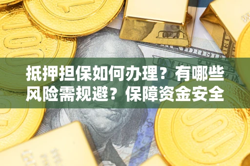 济南抵押担保如何办理？有哪些风险需规避？保障资金安全