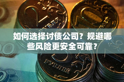 济南如何选择讨债公司？规避哪些风险更安全可靠？