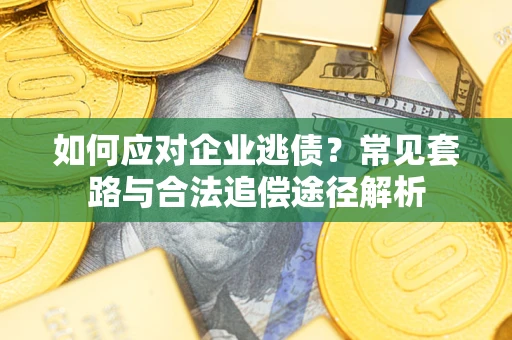 济南如何应对企业逃债？常见套路与合法追偿途径解析