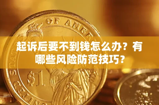 济南起诉后要不到钱怎么办？有哪些风险防范技巧？