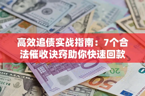济南高效追债实战指南：7个合法催收诀窍助你快速回款