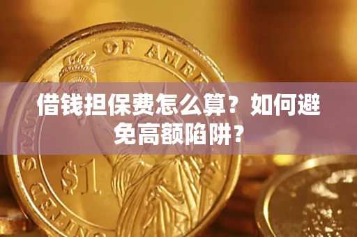 济南借钱担保费怎么算？如何避免高额陷阱？