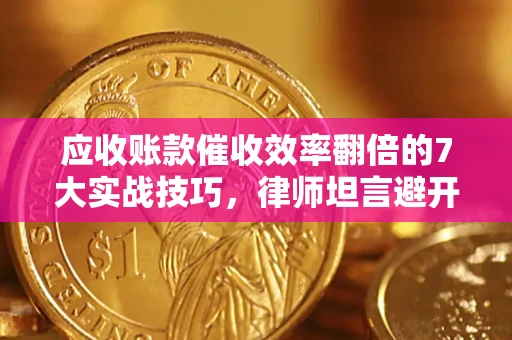 济南应收账款催收效率翻倍的7大实战技巧，律师坦言避开这些法律雷区最关键