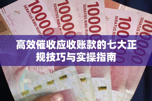 济南高效催收应收账款的七大正规技巧与实操指南