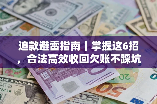 济南追款避雷指南｜掌握这6招，合法高效收回欠账不踩坑