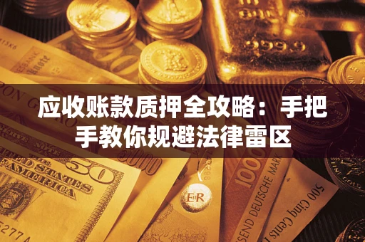 济南应收账款质押全攻略：手把手教你规避法律雷区