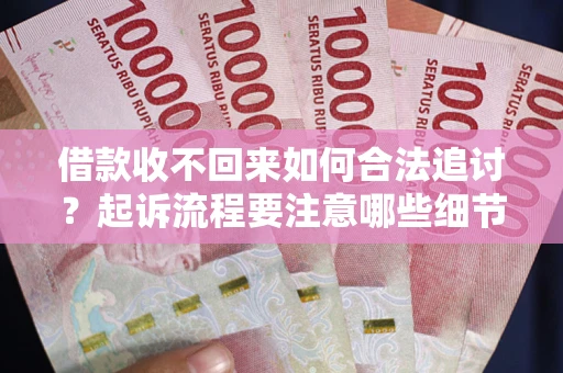 济南借款收不回来如何合法追讨？起诉流程要注意哪些细节？