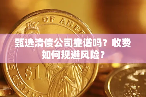 济南甄选清债公司靠谱吗？收费如何规避风险？