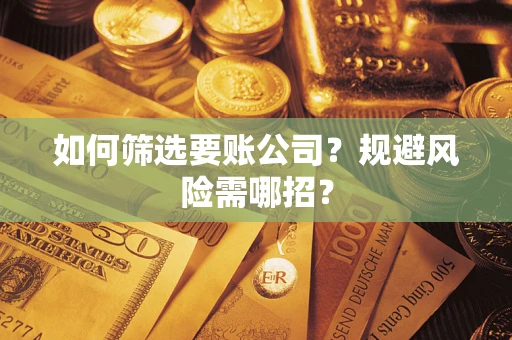 济南如何筛选要账公司？规避风险需哪招？
