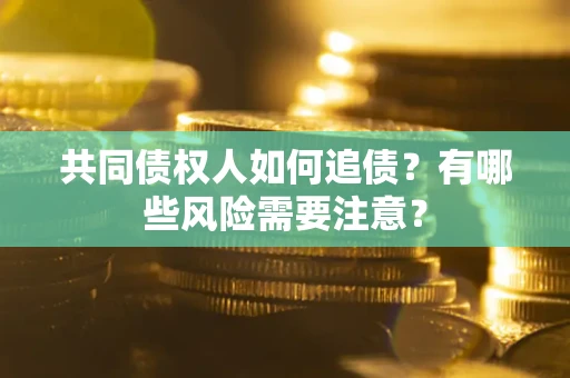 济南共同债权人如何追债？有哪些风险需要注意？