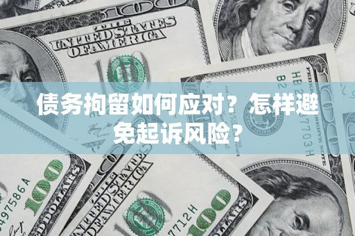 济南债务拘留如何应对？怎样避免起诉风险？