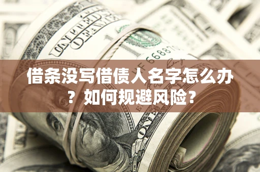 济南借条没写借债人名字怎么办？如何规避风险？