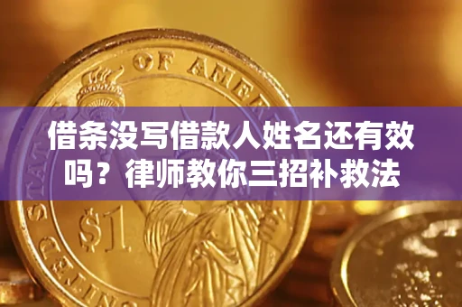 济南借条没写借款人姓名还有效吗？律师教你三招补救法