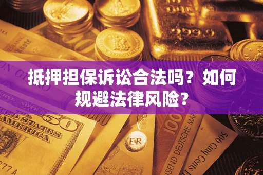济南抵押担保诉讼合法吗？如何规避法律风险？