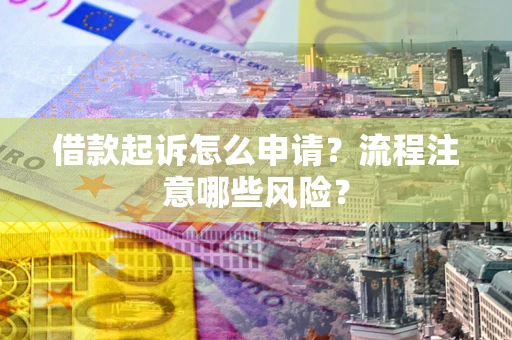 济南借款起诉怎么申请？流程注意哪些风险？