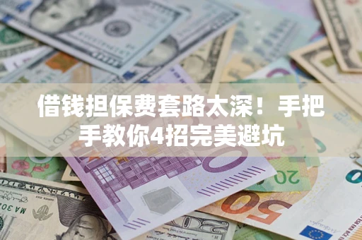 济南借钱担保费套路太深！手把手教你4招完美避坑