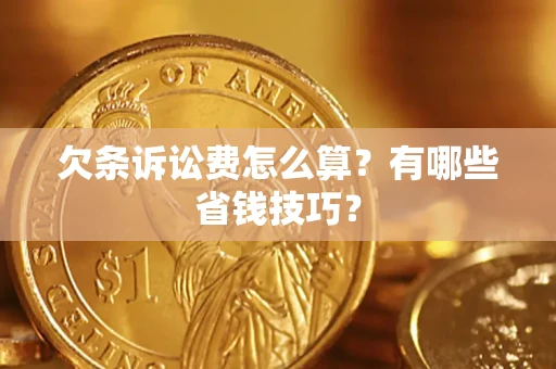 济南欠条诉讼费怎么算？有哪些省钱技巧？