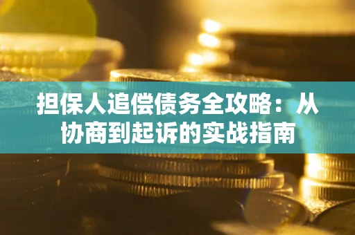 济南担保人追偿债务全攻略：从协商到起诉的实战指南