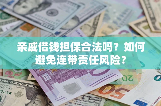 济南亲戚借钱担保合法吗？如何避免连带责任风险？