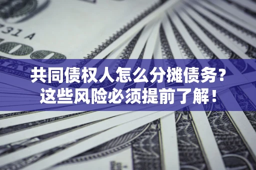 济南共同债权人怎么分摊债务？这些风险必须提前了解！