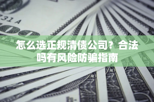 济南怎么选正规清债公司？合法吗有风险防骗指南