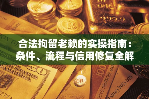 济南合法拘留老赖的实操指南：条件、流程与信用修复全解析