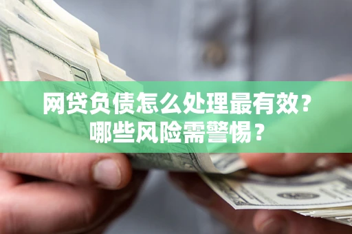 济南网贷负债怎么处理最有效？哪些风险需警惕？